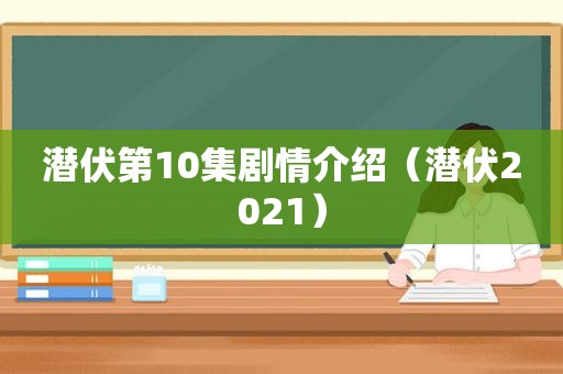 潜伏第10集剧情介绍（潜伏2021）