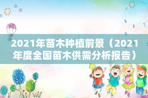 2021年苗木种植前景（2021年度全国苗木供需分析报告）