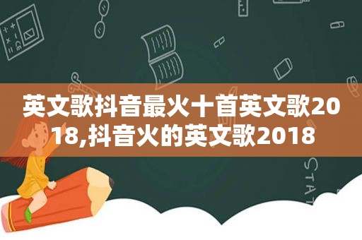 英文歌抖音最火十首英文歌2018,抖音火的英文歌2018