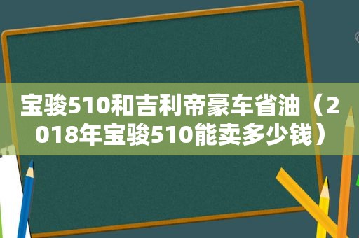 宝骏510和吉利帝豪车省油（2018年宝骏510能卖多少钱）