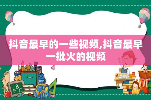 抖音最早的一些视频,抖音最早一批火的视频