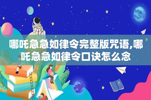 哪吒急急如律令完整版咒语,哪吒急急如律令口诀怎么念