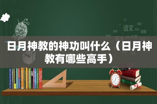 日月神教的神功叫什么（日月神教有哪些高手）