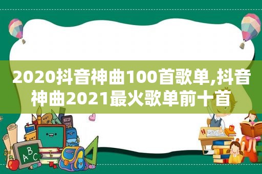 2020抖音神曲100首歌单,抖音神曲2021最火歌单前十首