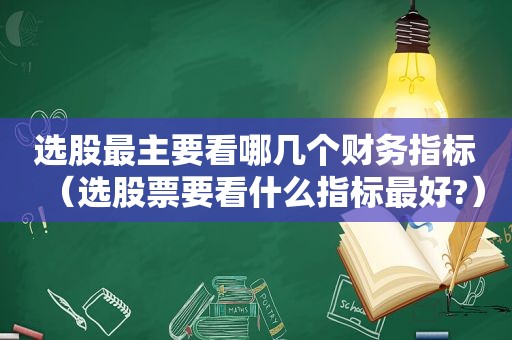 选股最主要看哪几个财务指标（选股票要看什么指标最好?）