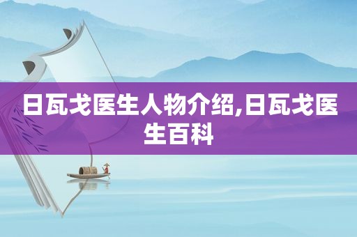 日瓦戈医生人物介绍,日瓦戈医生百科