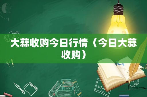 大蒜收购今日行情（今日大蒜收购）