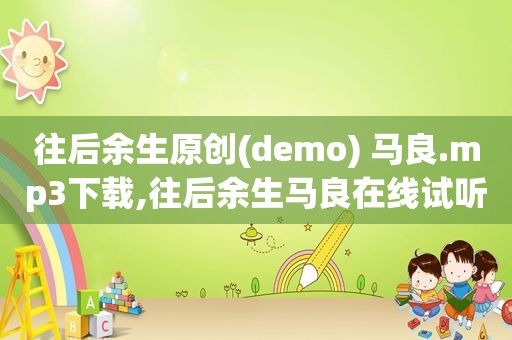 往后余生原创(demo) 马良.mp3下载,往后余生马良在线试听