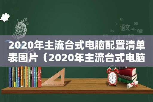 2020年主流台式电脑配置清单表图片（2020年主流台式电脑配置清单表格）