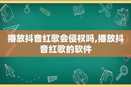 播放抖音红歌会侵权吗,播放抖音红歌的软件