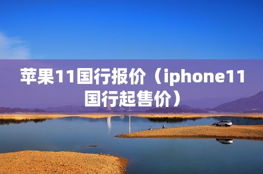 苹果11国行报价（iphone11国行起售价）