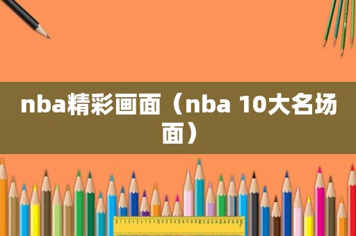 nba精彩画面（nba 10大名场面）