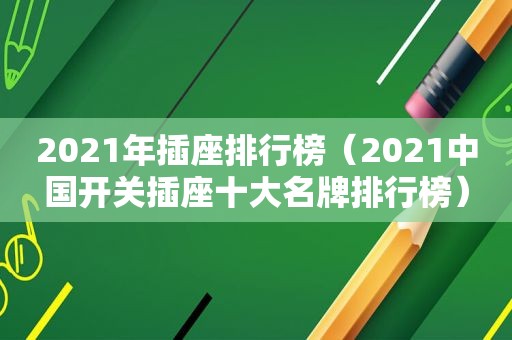 2021年插座排行榜（2021中国开关插座十大名牌排行榜）