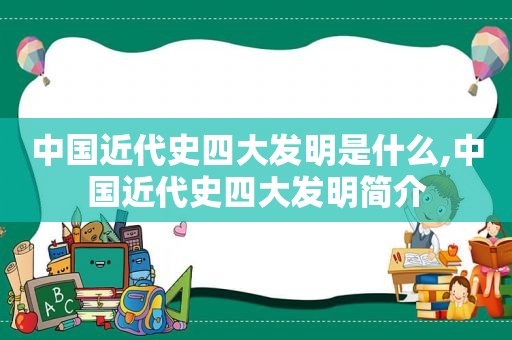 中国近代史四大发明是什么,中国近代史四大发明简介