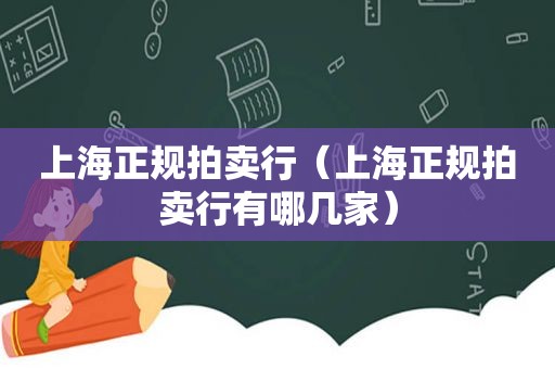 上海正规拍卖行（上海正规拍卖行有哪几家）