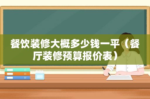 餐饮装修大概多少钱一平（餐厅装修预算报价表）