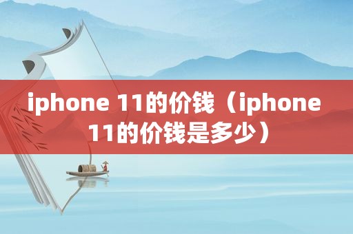 iphone 11的价钱（iphone 11的价钱是多少）