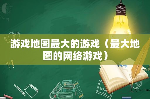 游戏地图最大的游戏（最大地图的网络游戏）