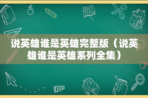 说英雄谁是英雄完整版（说英雄谁是英雄系列全集）