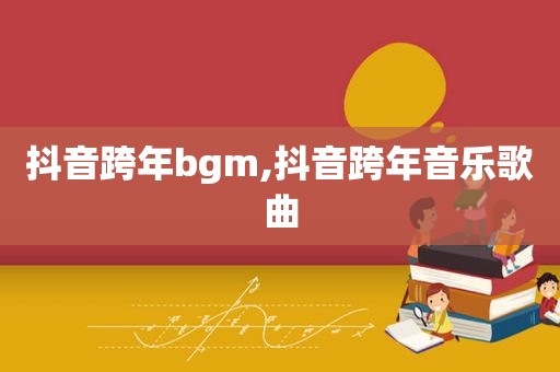 抖音跨年bgm,抖音跨年音乐歌曲