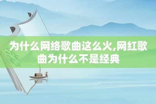 为什么网络歌曲这么火,网红歌曲为什么不是经典