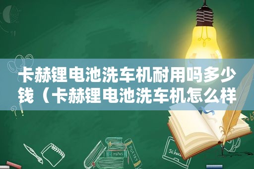 卡赫锂电池洗车机耐用吗多少钱（卡赫锂电池洗车机怎么样）