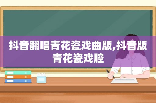 抖音翻唱青花瓷戏曲版,抖音版青花瓷戏腔