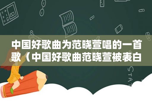 中国好歌曲为范晓萱唱的一首歌（中国好歌曲范晓萱被表白是哪一期）