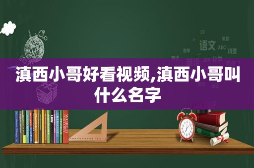 滇西小哥好看视频,滇西小哥叫什么名字