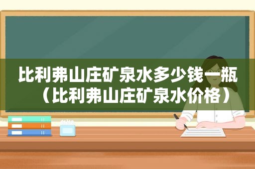 比利弗山庄矿泉水多少钱一瓶（比利弗山庄矿泉水价格）