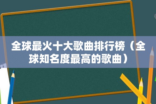 全球最火十大歌曲排行榜（全球知名度最高的歌曲）