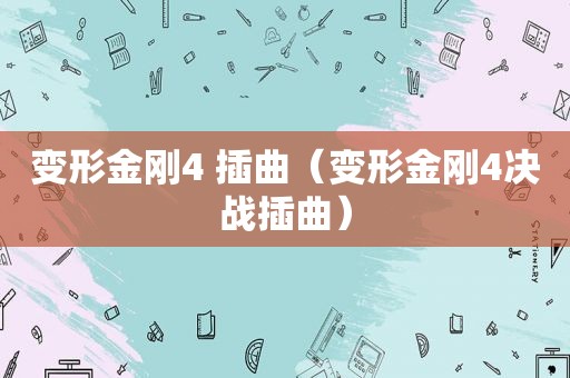 变形金刚4 插曲（变形金刚4决战插曲）