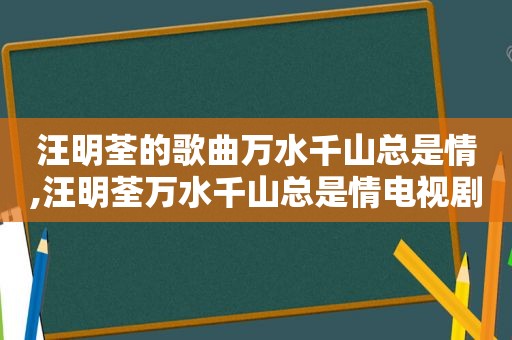 汪明荃的歌曲万水千山总是情,汪明荃万水千山总是情电视剧歌词