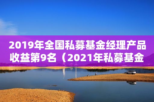 2019年全国私募基金经理产品收益第9名（2021年私募基金总数量）