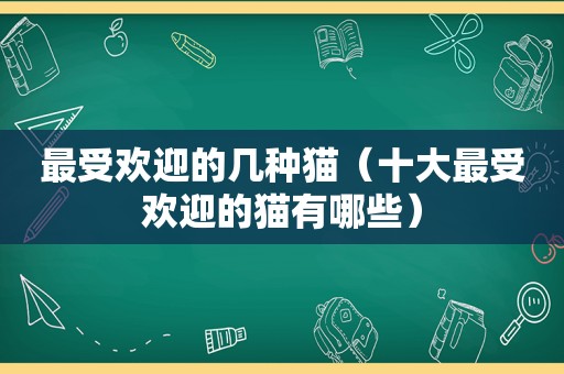 最受欢迎的几种猫（十大最受欢迎的猫有哪些）