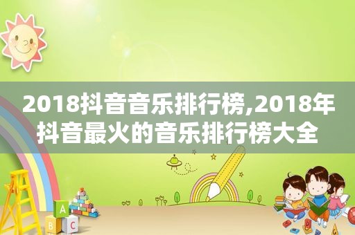 2018抖音音乐排行榜,2018年抖音最火的音乐排行榜大全