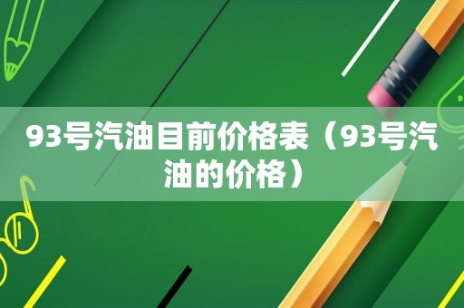 93号汽油目前价格表（93号汽油的价格）