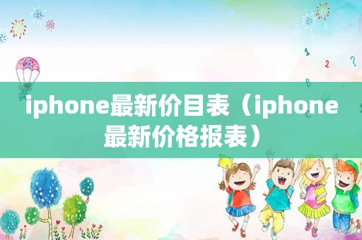 iphone最新价目表（iphone最新价格报表）