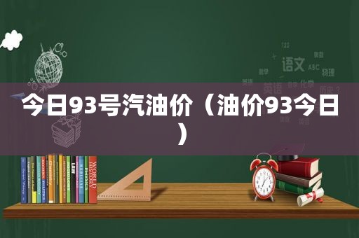 今日93号汽油价（油价93今日）