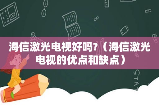 海信激光电视好吗?（海信激光电视的优点和缺点）