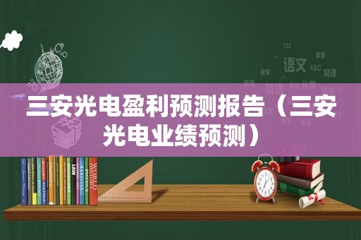 三安光电盈利预测报告（三安光电业绩预测）