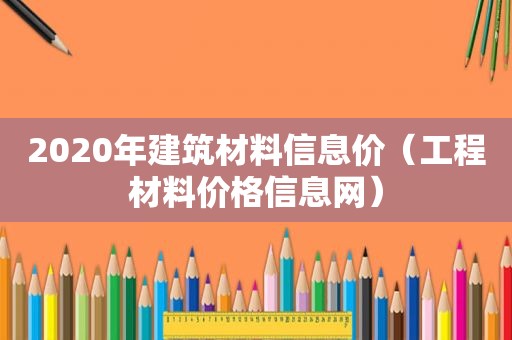 2020年建筑材料信息价（工程材料价格信息网）