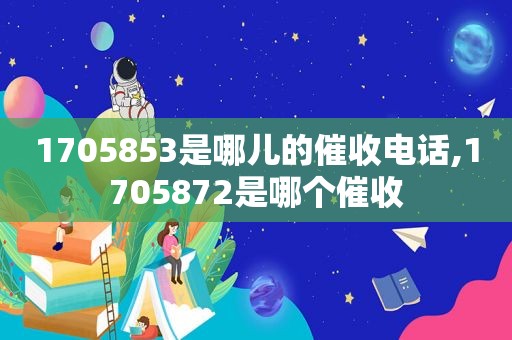 1705853是哪儿的催收电话,1705872是哪个催收