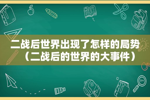 二战后世界出现了怎样的局势（二战后的世界的大事件）