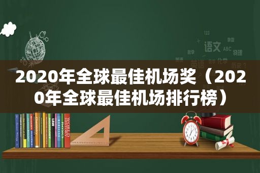 2020年全球最佳机场奖（2020年全球最佳机场排行榜）