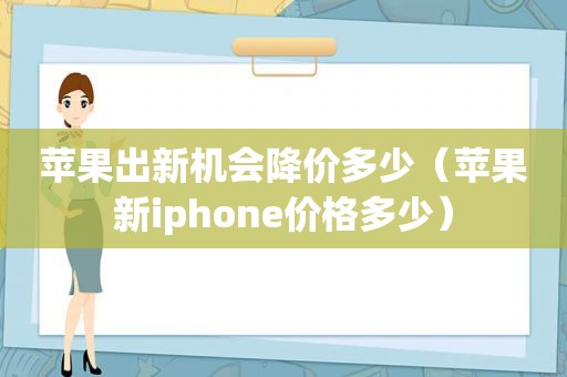 苹果出新机会降价多少（苹果新iphone价格多少）