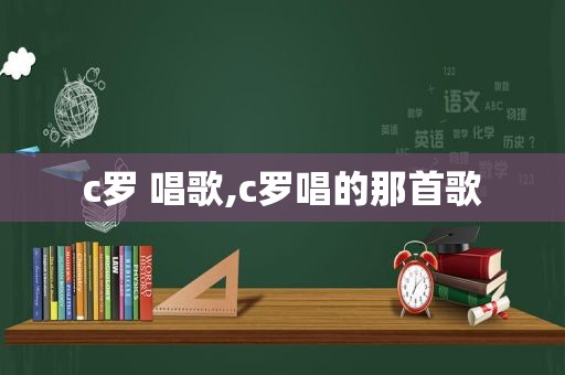 c罗 唱歌,c罗唱的那首歌