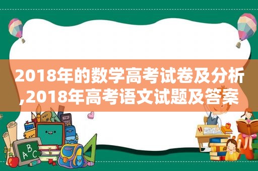 2018年的数学高考试卷及分析,2018年高考语文试题及答案