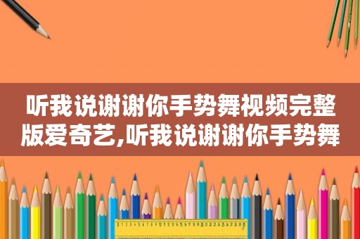 听我说谢谢你手势舞视频完整版爱奇艺,听我说谢谢你手势舞哔哩哔哩