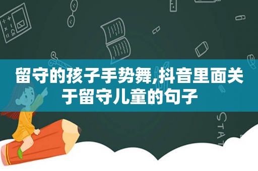 留守的孩子手势舞,抖音里面关于留守儿童的句子